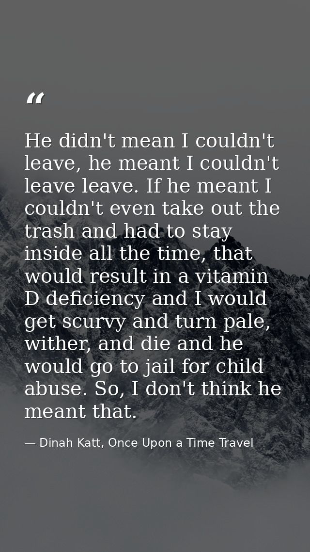 He didn't mean I couldn't leave, he meant I couldn't leave leave. If he meant I couldn't even take out the trash and had — Dinah Katt, Once Upon a Time Travel