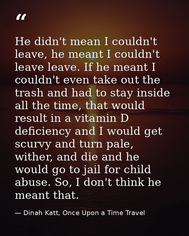 He didn't mean I couldn't leave, he meant I couldn't leave leave. If he meant I couldn't even take out the trash and had — Dinah Katt, Once Upon a Time Travel