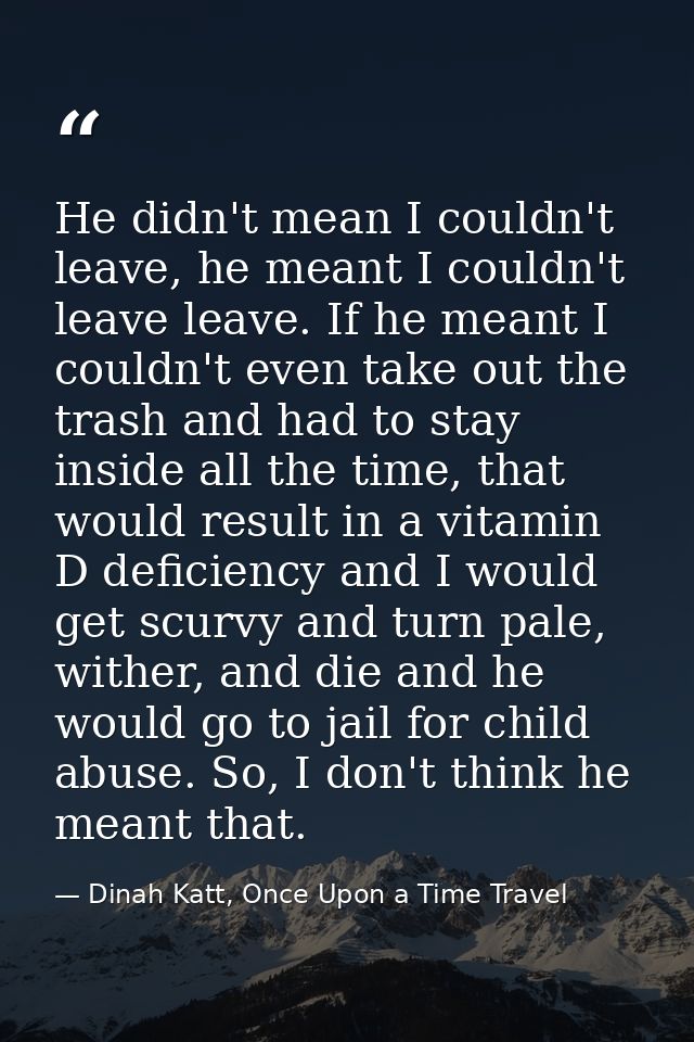 He didn't mean I couldn't leave, he meant I couldn't leave leave. If he meant I couldn't even take out the trash and had — Dinah Katt, Once Upon a Time Travel