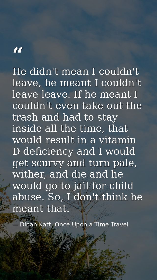 He didn't mean I couldn't leave, he meant I couldn't leave leave. If he meant I couldn't even take out the trash and had — Dinah Katt, Once Upon a Time Travel