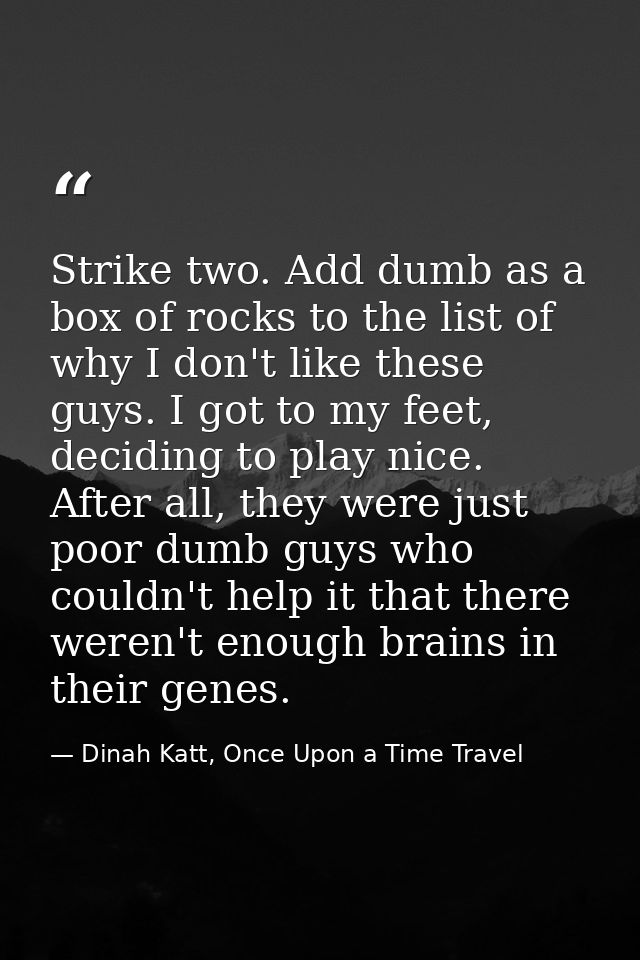 Strike two. Add dumb as a box of rocks to the list of why I don't like these guys. I got to my feet, deciding to play ni — Dinah Katt, Once Upon a Time Travel