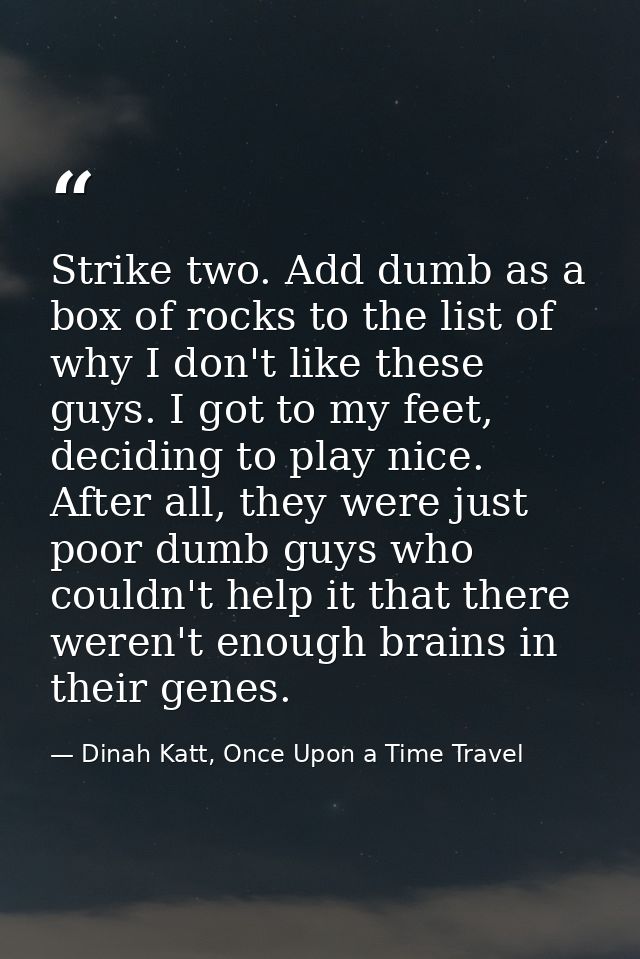 Strike two. Add dumb as a box of rocks to the list of why I don't like these guys. I got to my feet, deciding to play ni — Dinah Katt, Once Upon a Time Travel