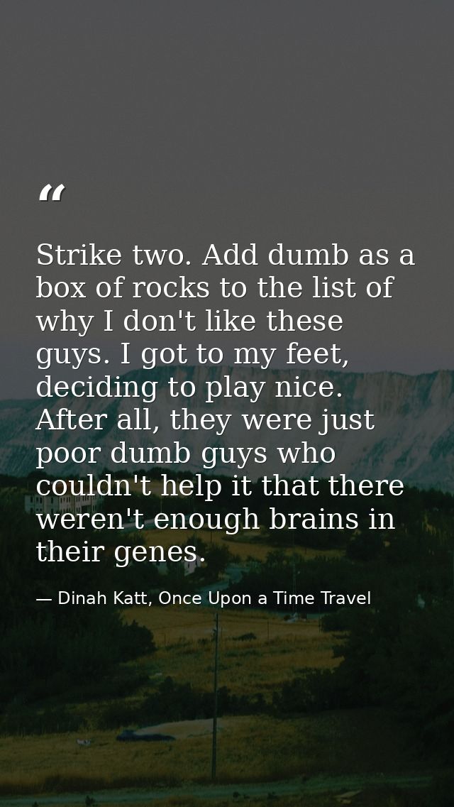 Strike two. Add dumb as a box of rocks to the list of why I don't like these guys. I got to my feet, deciding to play ni — Dinah Katt, Once Upon a Time Travel