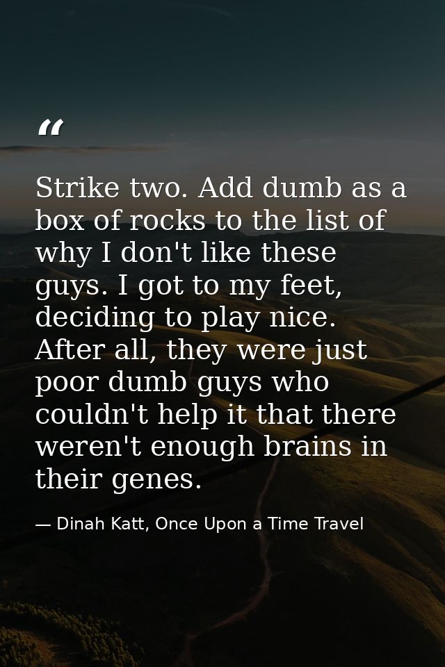 Strike two. Add dumb as a box of rocks to the list of why I don't like these guys. I got to my feet, deciding to play ni — Dinah Katt, Once Upon a Time Travel