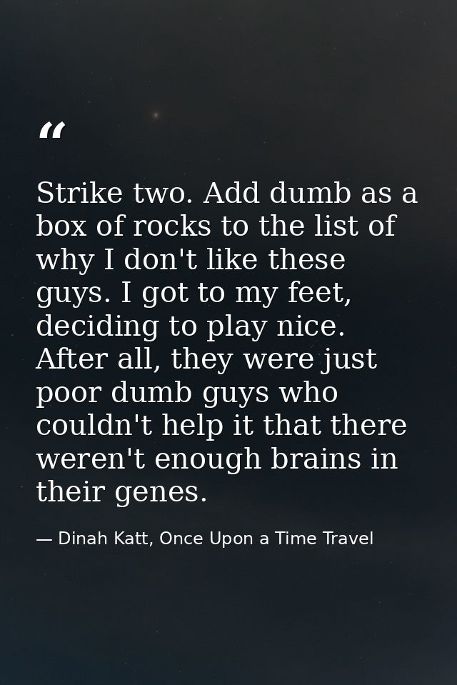 Strike two. Add dumb as a box of rocks to the list of why I don't like these guys. I got to my feet, deciding to play ni — Dinah Katt, Once Upon a Time Travel