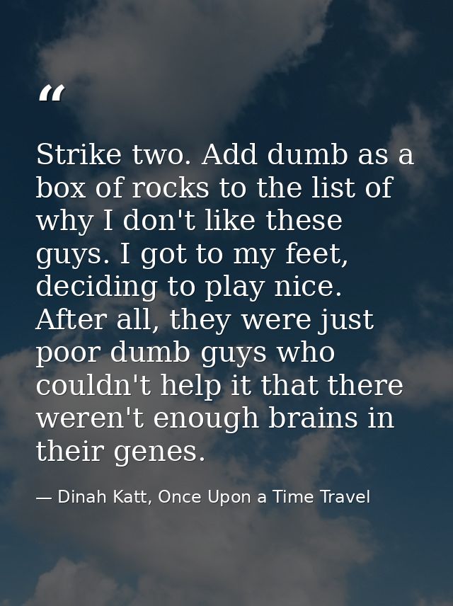 Strike two. Add dumb as a box of rocks to the list of why I don't like these guys. I got to my feet, deciding to play ni — Dinah Katt, Once Upon a Time Travel