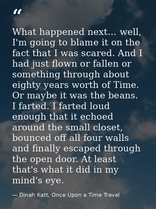 What happened next… well, I'm going to blame it on the fact that I was scared. And I had just flown or fallen or somethi — Dinah Katt, Once Upon a Time Travel