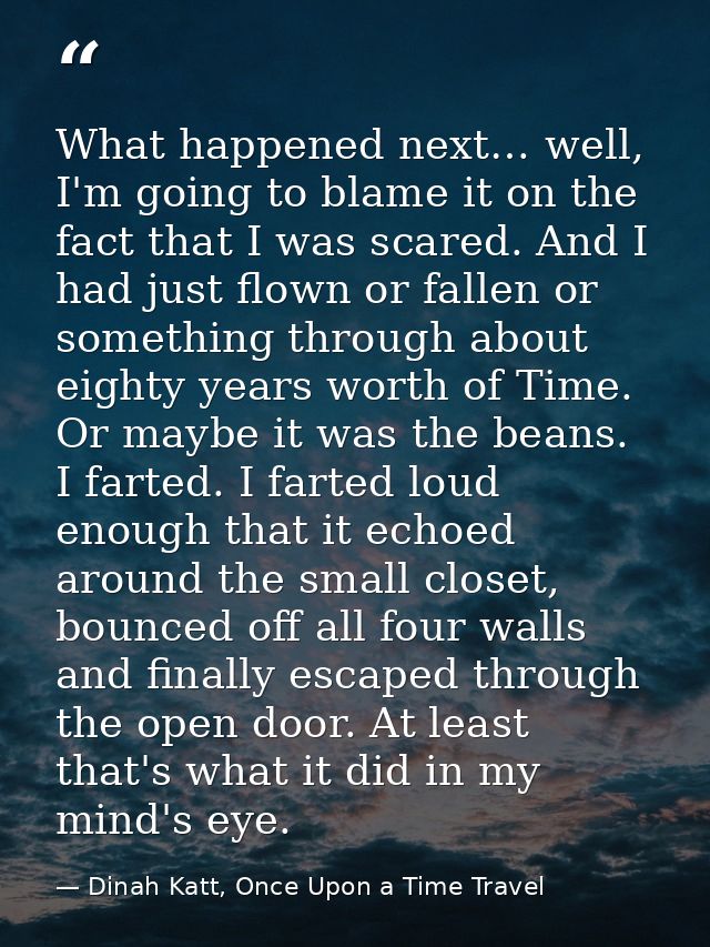 What happened next… well, I'm going to blame it on the fact that I was scared. And I had just flown or fallen or somethi — Dinah Katt, Once Upon a Time Travel