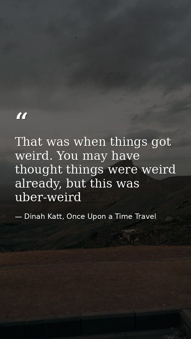That was when things got weird. You may have thought things were weird already, but this was uber-weird — Dinah Katt, Once Upon a Time Travel