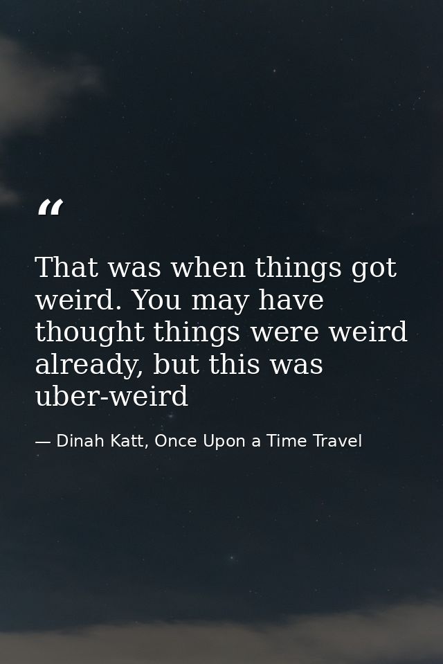 That was when things got weird. You may have thought things were weird already, but this was uber-weird — Dinah Katt, Once Upon a Time Travel