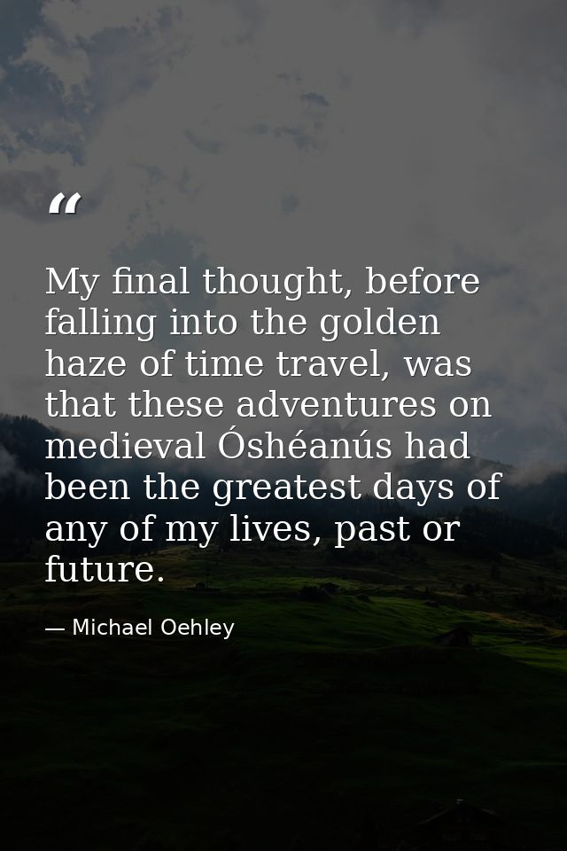 My final thought, before falling into the golden haze of time travel, was that these adventures on medieval Óshéanús had — Michael Oehley