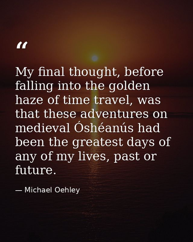 My final thought, before falling into the golden haze of time travel, was that these adventures on medieval Óshéanús had — Michael Oehley
