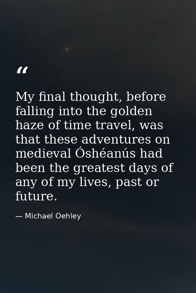 My final thought, before falling into the golden haze of time travel, was that these adventures on medieval Óshéanús had — Michael Oehley