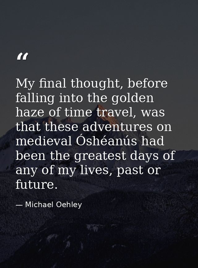 My final thought, before falling into the golden haze of time travel, was that these adventures on medieval Óshéanús had — Michael Oehley