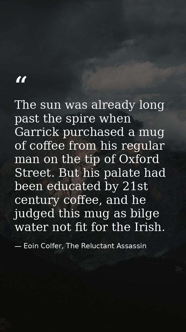 The sun was already long past the spire when Garrick purchased a mug of coffee from his regular man on the tip of Oxford — Eoin Colfer, The Reluctant Assassin