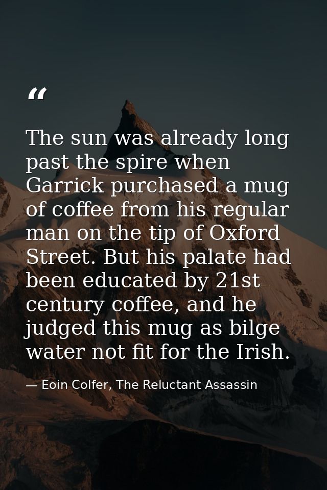 The sun was already long past the spire when Garrick purchased a mug of coffee from his regular man on the tip of Oxford — Eoin Colfer, The Reluctant Assassin