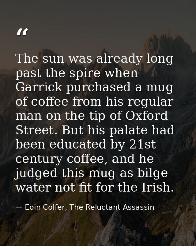 The sun was already long past the spire when Garrick purchased a mug of coffee from his regular man on the tip of Oxford — Eoin Colfer, The Reluctant Assassin