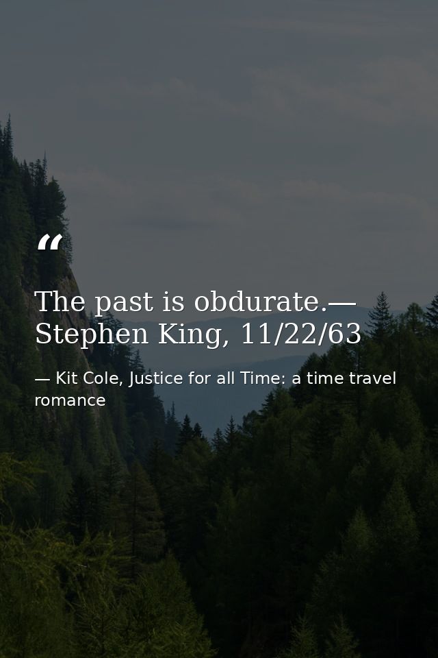 The past is obdurate.― Stephen King, 11/22/63 — Kit Cole, Justice for all Time: a time travel romance