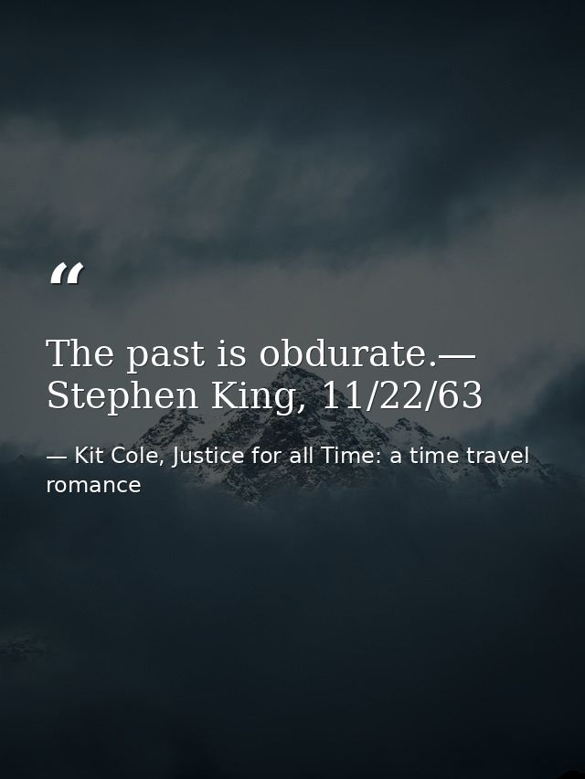 The past is obdurate.― Stephen King, 11/22/63 — Kit Cole, Justice for all Time: a time travel romance
