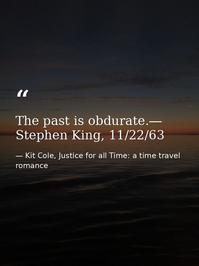 The past is obdurate.― Stephen King, 11/22/63 — Kit Cole, Justice for all Time: a time travel romance