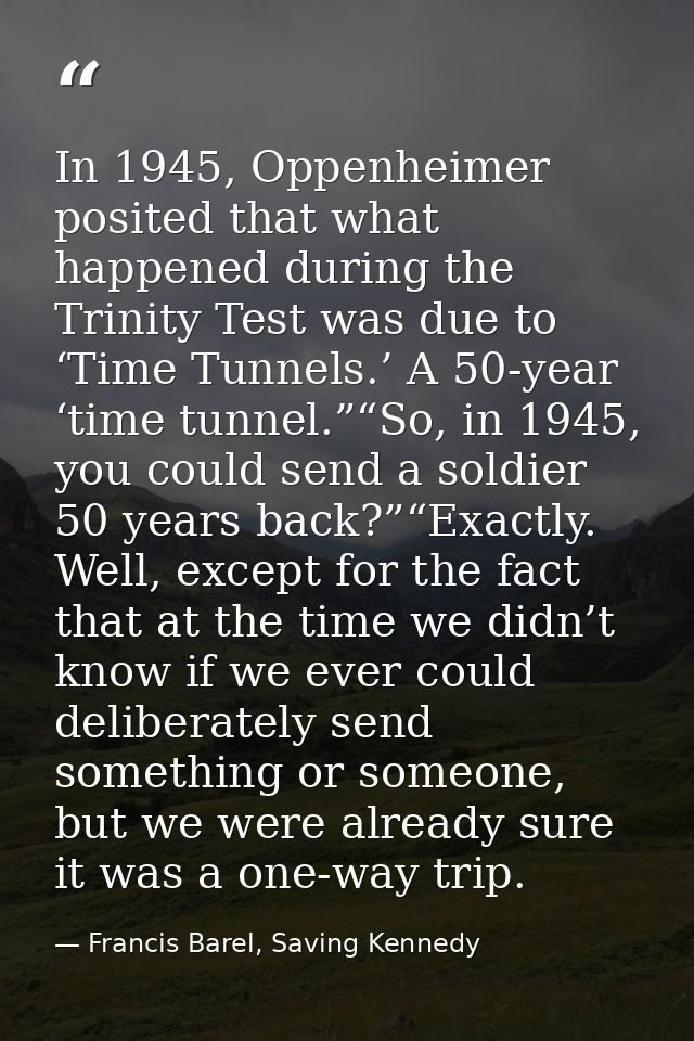 In 1945, Oppenheimer posited that what happened during the Trinity Test was due to ‘Time Tunnels.’ A 50-year ‘time tunne — Francis Barel, Saving Kennedy