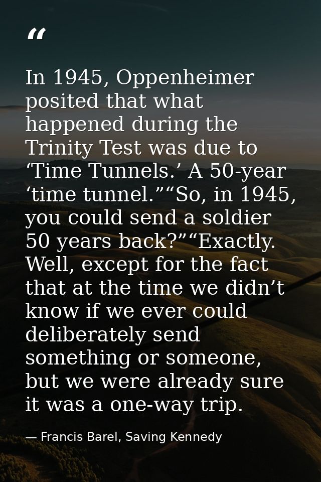 In 1945, Oppenheimer posited that what happened during the Trinity Test was due to ‘Time Tunnels.’ A 50-year ‘time tunne — Francis Barel, Saving Kennedy
