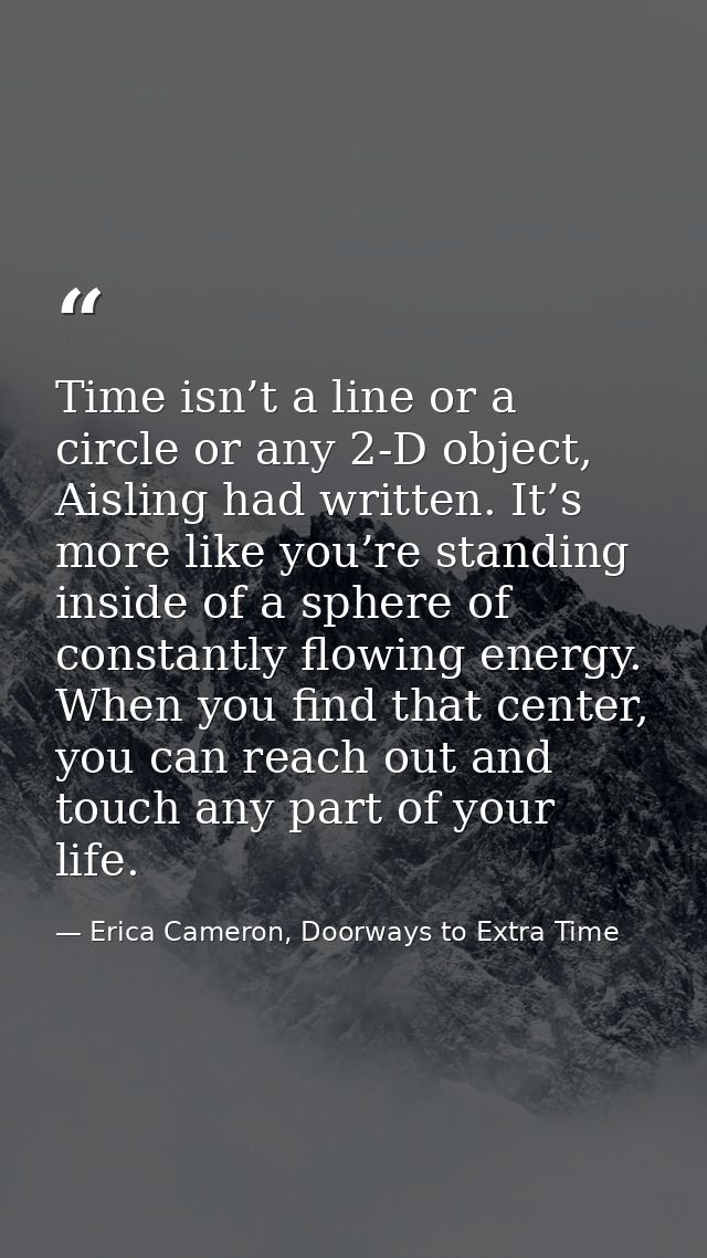 Time isn’t a line or a circle or any 2-D object, Aisling had written. It’s more like you’re standing inside of a sphere  — Erica Cameron, Doorways to Extra Time