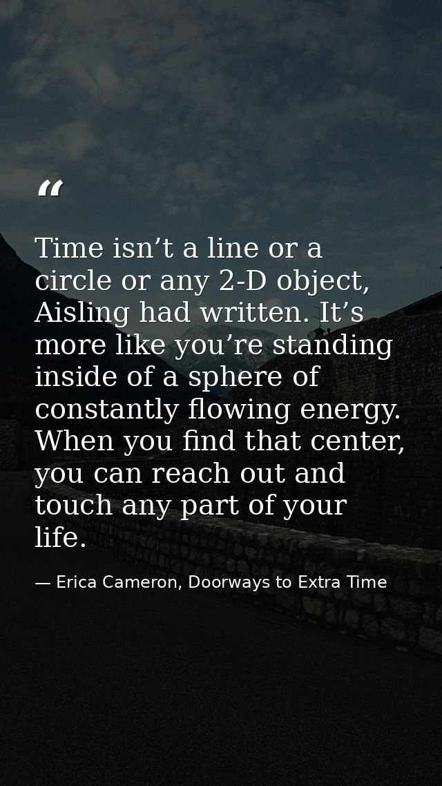 Time isn’t a line or a circle or any 2-D object, Aisling had written. It’s more like you’re standing inside of a sphere  — Erica Cameron, Doorways to Extra Time