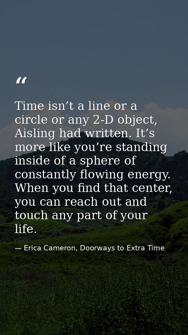 Time isn’t a line or a circle or any 2-D object, Aisling had written. It’s more like you’re standing inside of a sphere  — Erica Cameron, Doorways to Extra Time