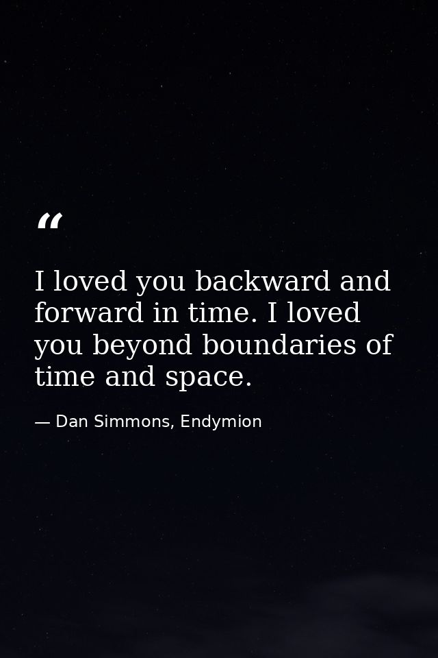 I loved you backward and forward in time. I loved you beyond boundaries of time and space. — Dan Simmons, Endymion
