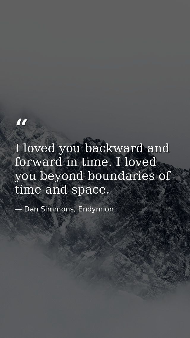 I loved you backward and forward in time. I loved you beyond boundaries of time and space. — Dan Simmons, Endymion