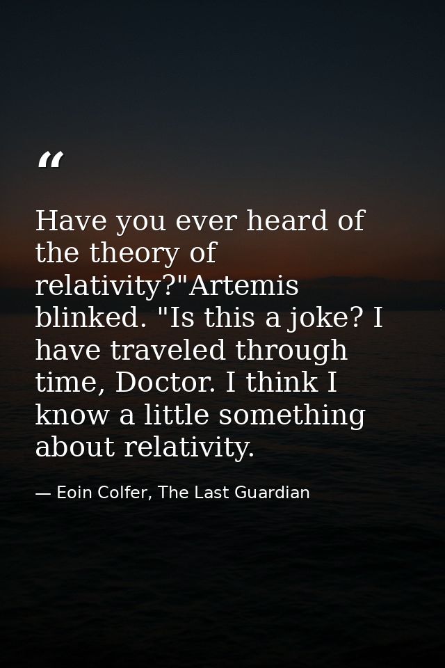 Have you ever heard of the theory of relativity?"Artemis blinked. "Is this a joke? I have traveled through time, Doctor. — Eoin Colfer, The Last Guardian