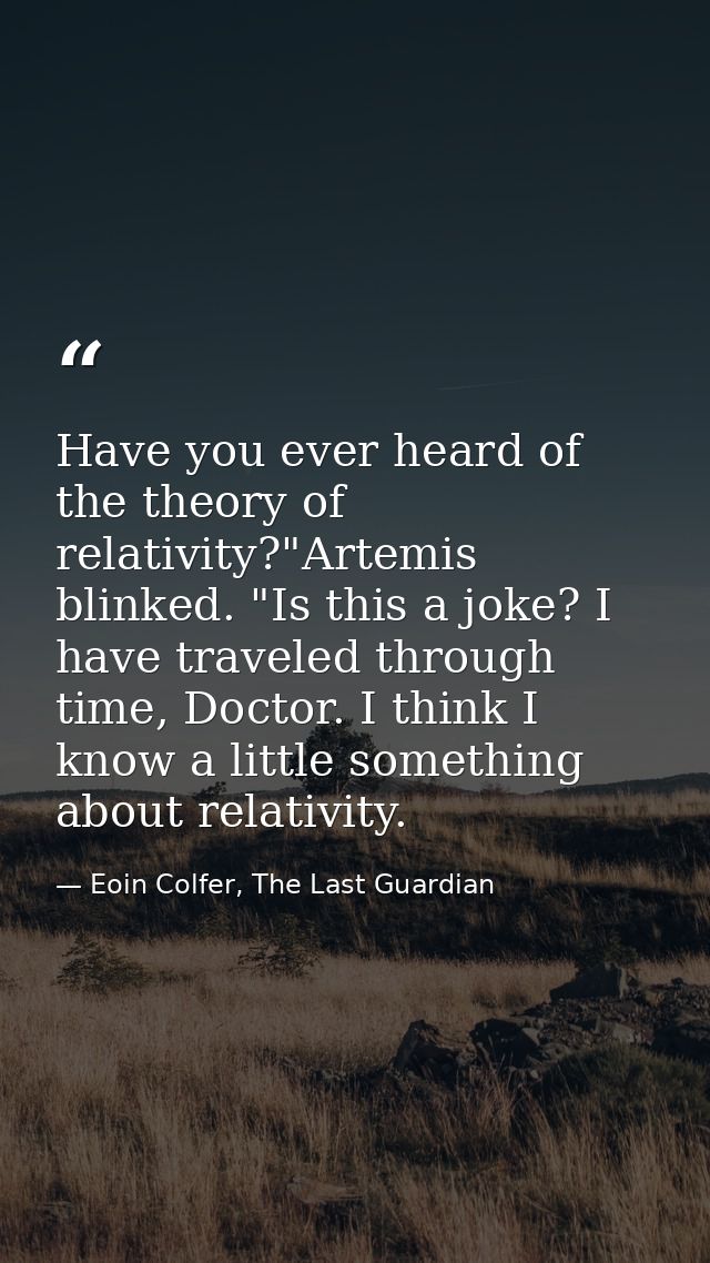 Have you ever heard of the theory of relativity?"Artemis blinked. "Is this a joke? I have traveled through time, Doctor. — Eoin Colfer, The Last Guardian