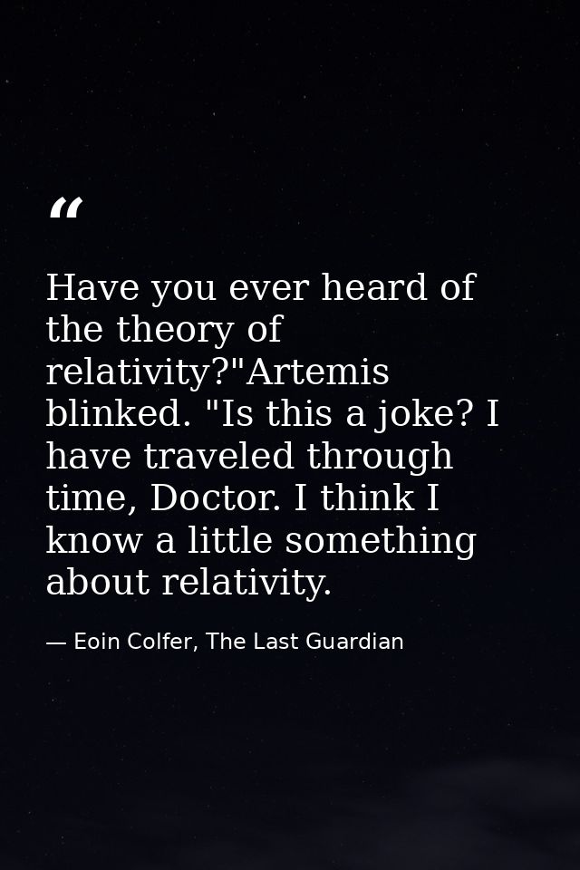 Have you ever heard of the theory of relativity?"Artemis blinked. "Is this a joke? I have traveled through time, Doctor. — Eoin Colfer, The Last Guardian