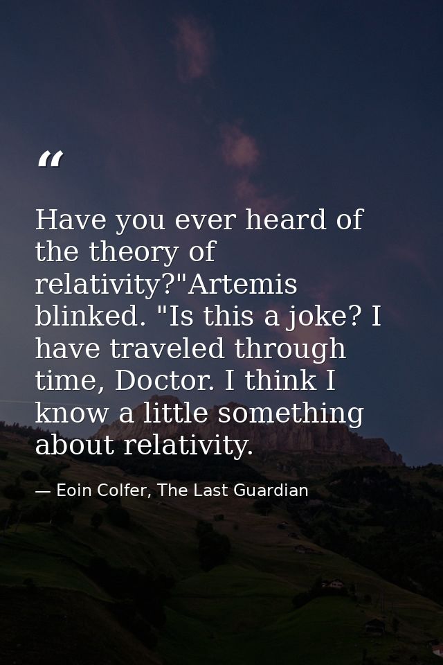 Have you ever heard of the theory of relativity?"Artemis blinked. "Is this a joke? I have traveled through time, Doctor. — Eoin Colfer, The Last Guardian