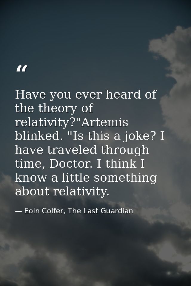Have you ever heard of the theory of relativity?"Artemis blinked. "Is this a joke? I have traveled through time, Doctor. — Eoin Colfer, The Last Guardian