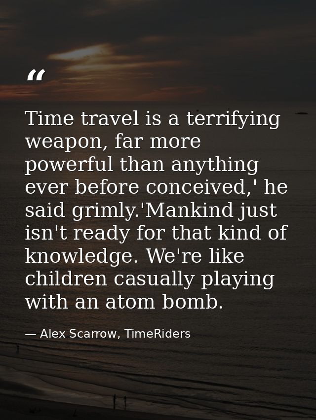 Time travel is a terrifying weapon, far more powerful than anything ever before conceived,' he said grimly.'Mankind just — Alex Scarrow, TimeRiders
