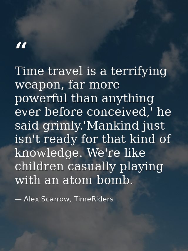 Time travel is a terrifying weapon, far more powerful than anything ever before conceived,' he said grimly.'Mankind just — Alex Scarrow, TimeRiders