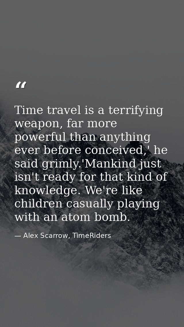 Time travel is a terrifying weapon, far more powerful than anything ever before conceived,' he said grimly.'Mankind just — Alex Scarrow, TimeRiders