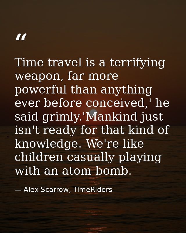 Time travel is a terrifying weapon, far more powerful than anything ever before conceived,' he said grimly.'Mankind just — Alex Scarrow, TimeRiders