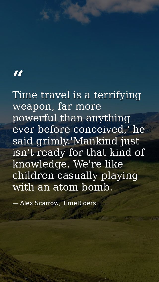 Time travel is a terrifying weapon, far more powerful than anything ever before conceived,' he said grimly.'Mankind just — Alex Scarrow, TimeRiders
