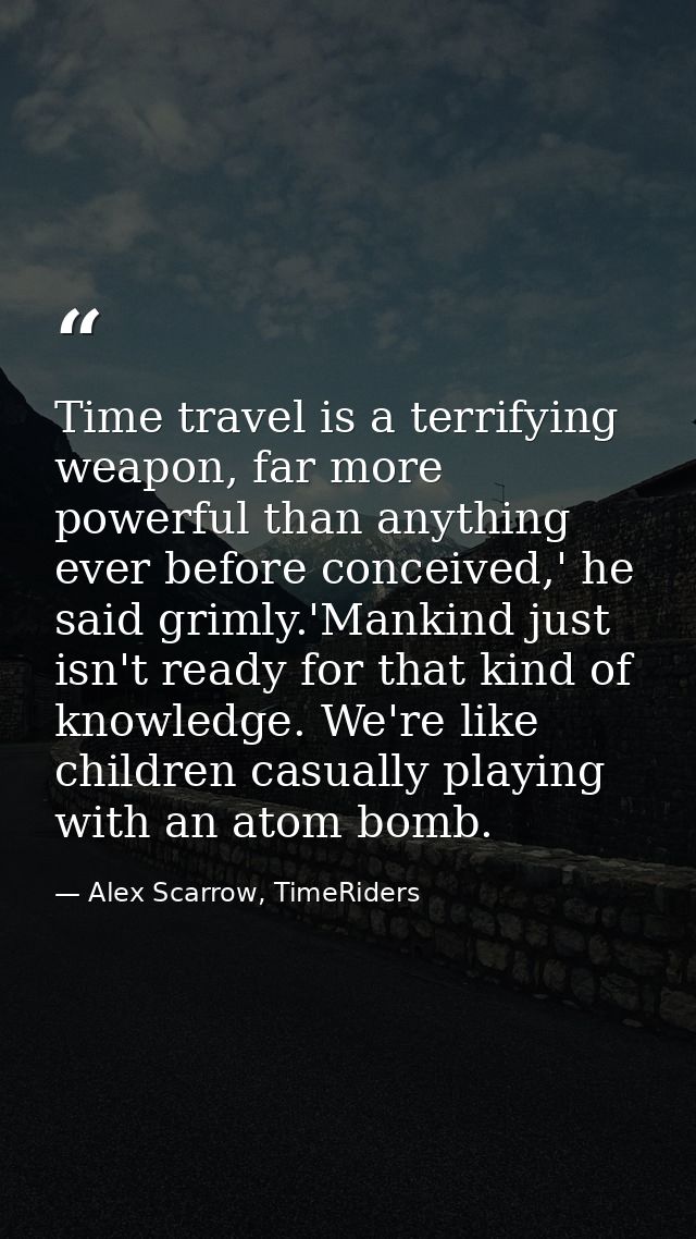 Time travel is a terrifying weapon, far more powerful than anything ever before conceived,' he said grimly.'Mankind just — Alex Scarrow, TimeRiders