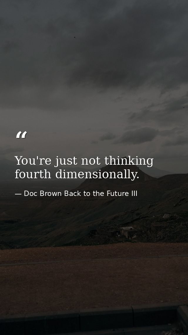 You're just not thinking fourth dimensionally. — Doc Brown Back to the Future III