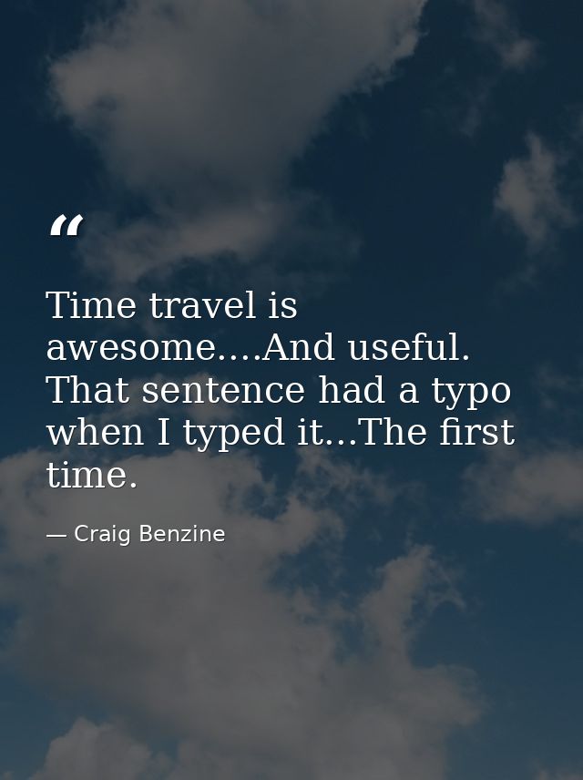 Time travel is awesome....And useful. That sentence had a typo when I typed it...The first time. — Craig Benzine