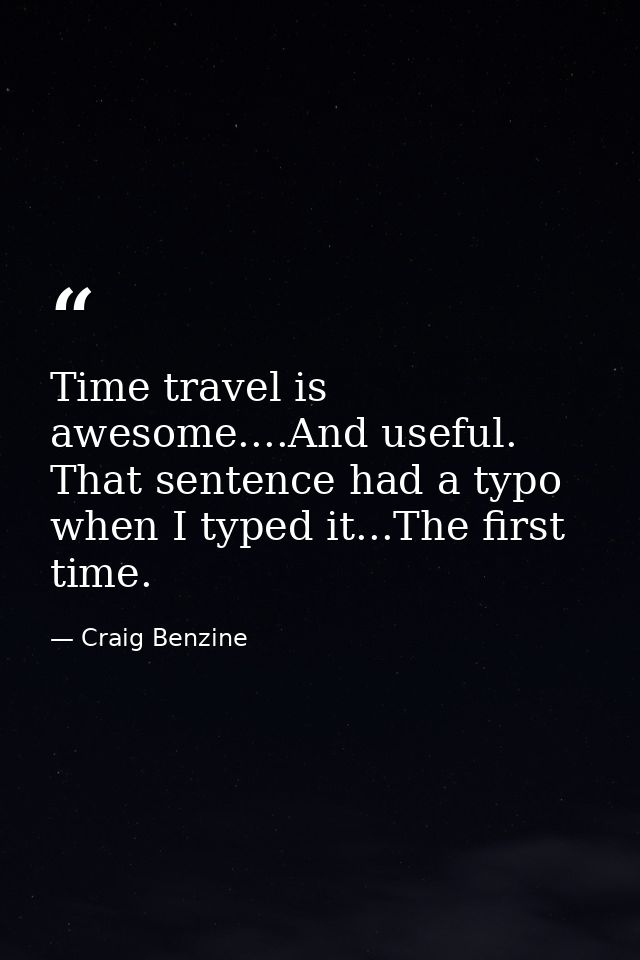 Time travel is awesome....And useful. That sentence had a typo when I typed it...The first time. — Craig Benzine
