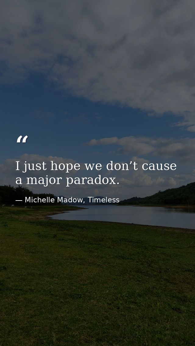 I just hope we don’t cause a major paradox. — Michelle Madow, Timeless