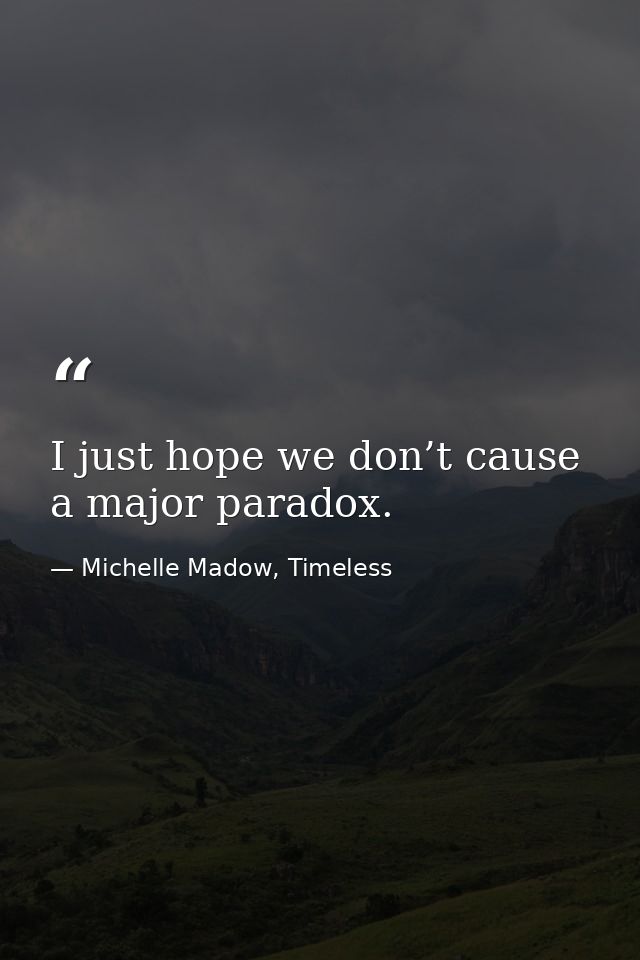 I just hope we don’t cause a major paradox. — Michelle Madow, Timeless