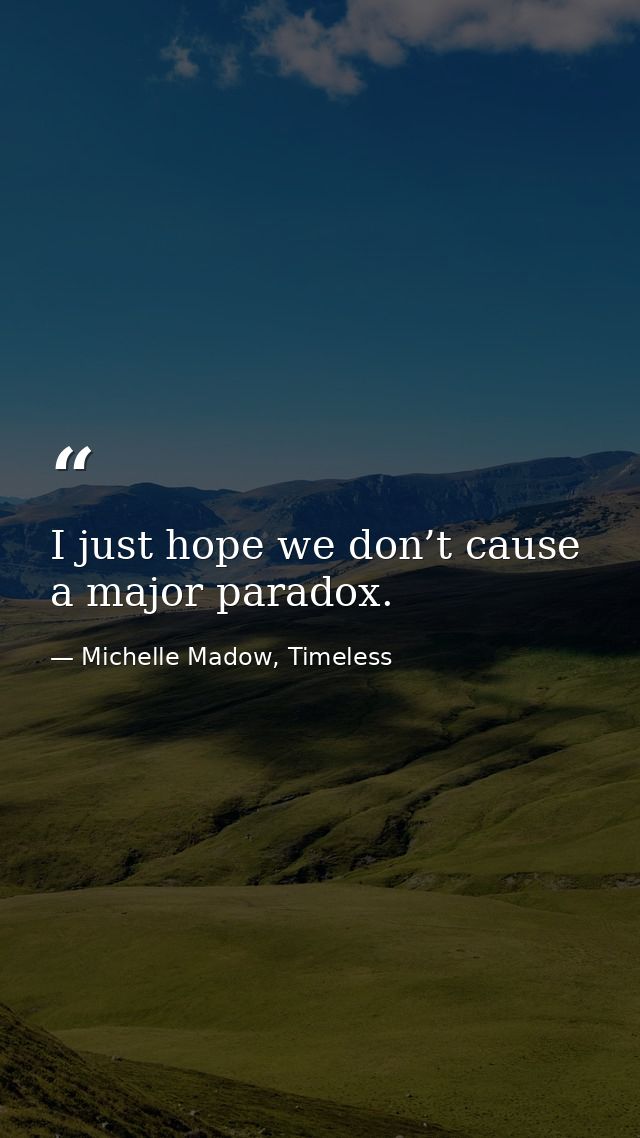 I just hope we don’t cause a major paradox. — Michelle Madow, Timeless