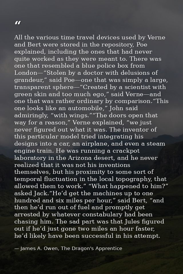 All the various time travel devices used by Verne and Bert were stored in the repository, Poe explained, including the o — James A. Owen, The Dragon's Apprentice