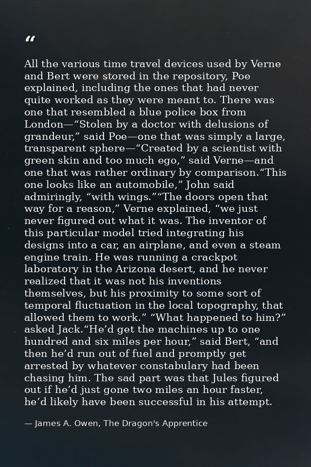 All the various time travel devices used by Verne and Bert were stored in the repository, Poe explained, including the o — James A. Owen, The Dragon's Apprentice